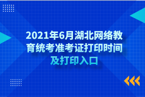 2021年6月湖北網(wǎng)絡教育統(tǒng)考準考證打印時間及打印入口