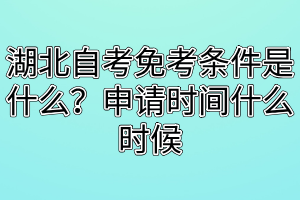 湖北自考免考條件是什么？申請時間什么時候