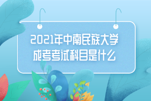 2021年中南民族大學(xué)成考考試科目是什么