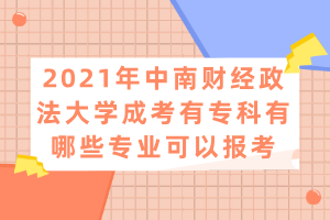 2021年中南財(cái)經(jīng)政法大學(xué)成考有?？朴心男I(yè)可以報(bào)考