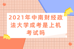 2021年中南財經政法大學成考是上機考試嗎