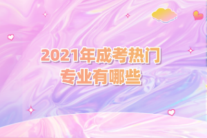 2021年成考熱門專業(yè)有哪些