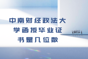 中南財(cái)經(jīng)政法大學(xué)函授畢業(yè)證書(shū)是幾位數(shù)