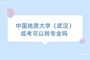 中國地質(zhì)大學（武漢）成考可以轉(zhuǎn)專業(yè)嗎