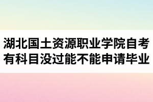 湖北國土資源職業(yè)學(xué)院自考有科目沒過能不能申請(qǐng)畢業(yè)？