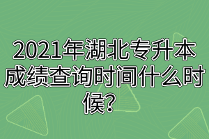 2021年湖北專(zhuān)升本成績(jī)查詢(xún)時(shí)間什么時(shí)候？