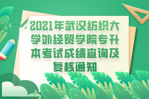 2021年武漢紡織大學(xué)外經(jīng)貿(mào)學(xué)院專升本考試成績查詢及復(fù)核通知