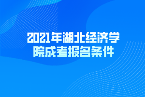 2021年湖北經(jīng)濟學(xué)院成考報名條件