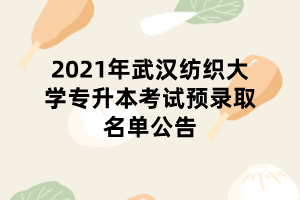 2021年武漢紡織大學(xué)專升本考試預(yù)錄取名單公告