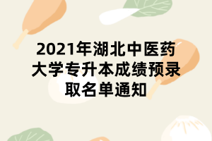 2021年湖北中醫(yī)藥大學專升本成績預錄取名單通知