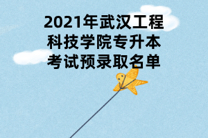 2021年武漢工程科技學院專升本考試預錄取名單