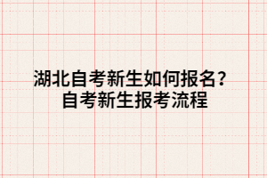 湖北自考新生如何報(bào)名？自考新生報(bào)考流程