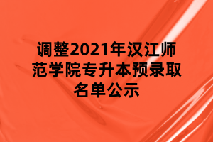 調整2021年漢江師范學院專升本預錄取名單公示