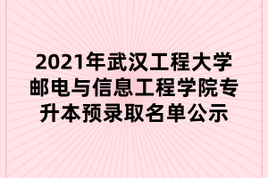 2021年武漢工程大學(xué)郵電與信息工程學(xué)院專(zhuān)升本預(yù)錄取名單公示