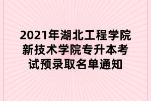 2021年湖北工程學(xué)院新技術(shù)學(xué)院專(zhuān)升本考試預(yù)錄取名單通知