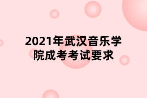 2021年武漢音樂學院成考考試要求