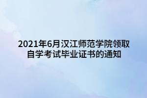 2021年6月漢江師范學(xué)院領(lǐng)取自學(xué)考試畢業(yè)證書(shū)的通知