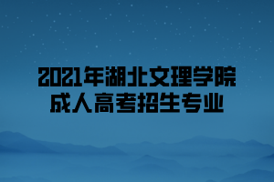 2021年湖北文理學(xué)院成人高考招生專業(yè)