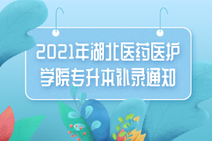 2021年湖北醫(yī)藥醫(yī)護(hù)學(xué)院專升本補(bǔ)錄通知