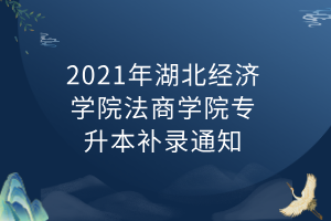 2021年湖北經(jīng)濟(jì)學(xué)院法商學(xué)院專(zhuān)升本補(bǔ)錄通知