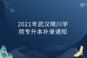 2021年武漢晴川學(xué)院專升本補錄通知