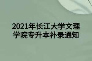 2021年長(zhǎng)江大學(xué)文理學(xué)院專升本補(bǔ)錄通知