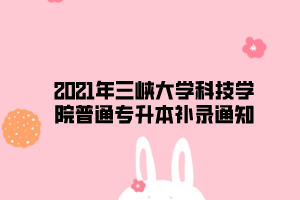 2021年三峽大學(xué)科技學(xué)院普通專升本補錄通知