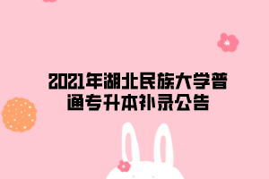 2021年湖北民族大學(xué)普通專升本補錄公告