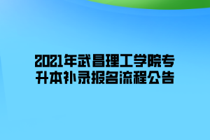 2021年武昌理工學(xué)院專(zhuān)升本補(bǔ)錄報(bào)名流程公告