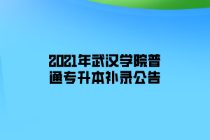 2021年武漢學(xué)院普通專升本補錄公告