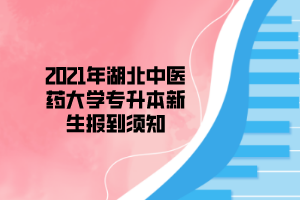 2021年湖北中醫(yī)藥大學(xué)專升本新生報(bào)到須知