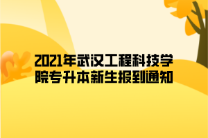 2021年武漢工程科技學(xué)院專升本新生報到通知