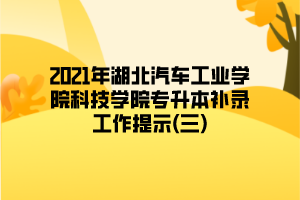 2021年湖北汽車工業(yè)學院科技學院專升本補錄工作提示(三)