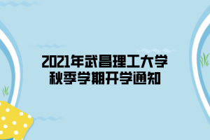 2021年武昌理工大學(xué)秋季學(xué)期開學(xué)通知