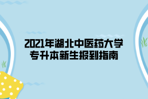 2021年湖北中醫(yī)藥大學(xué)專升本新生報到指南