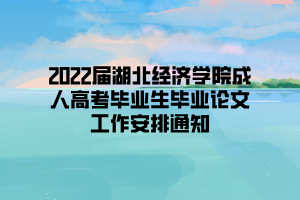 2022屆湖北經(jīng)濟學(xué)院成人高考畢業(yè)生畢業(yè)論文工作安排通知