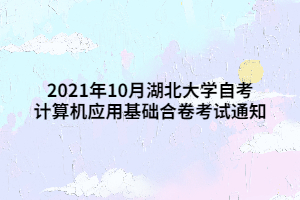 2021年10月湖北大學(xué)自考計算機應(yīng)用基礎(chǔ)合卷考試通知