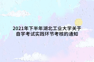 2021年下半年湖北工業(yè)大學(xué)關(guān)于自學(xué)考試實(shí)踐環(huán)節(jié)考核的通知