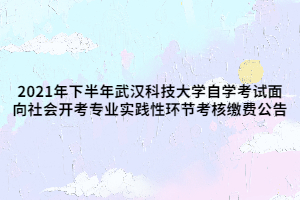 2021年下半年武漢科技大學自學考試面向社會開考專業(yè)實踐性環(huán)節(jié)考核繳費公告