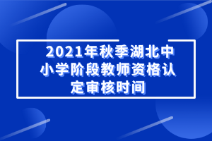 2021年秋季湖北中小學(xué)階段教師資格認(rèn)定審核時(shí)間