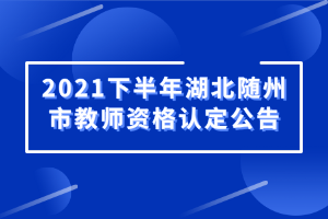 2021下半年湖北隨州市教師資格認(rèn)定公告