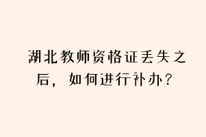 湖北教師資格證丟失之后，如何進行補辦？