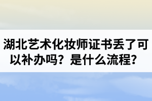 湖北藝術(shù)化妝師證書丟了可以補(bǔ)辦嗎？補(bǔ)辦是什么流程？