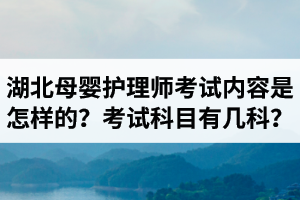 湖北母嬰護(hù)理師考試內(nèi)容是怎樣的？母嬰護(hù)理師考試科目有幾科？