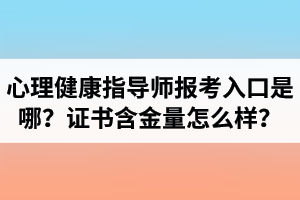 湖北心理健康指導(dǎo)師報(bào)考入口是哪里？心理健康指導(dǎo)師證書含金量怎么樣？