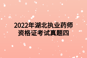 2022年湖北執(zhí)業(yè)藥師資格證考試真題四