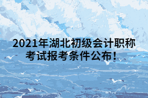 2021年湖北初級會計職稱考試報考條件公布！