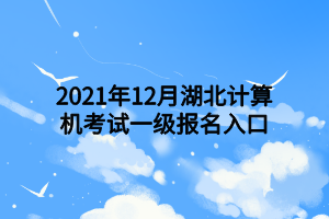 2021年12月湖北計算機(jī)考試一級報名入口