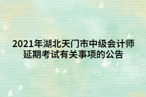 2021年湖北天門市中級會計師延期考試有關事項的公告