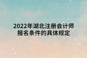 2022年湖北注冊(cè)會(huì)計(jì)師報(bào)名條件的具體規(guī)定